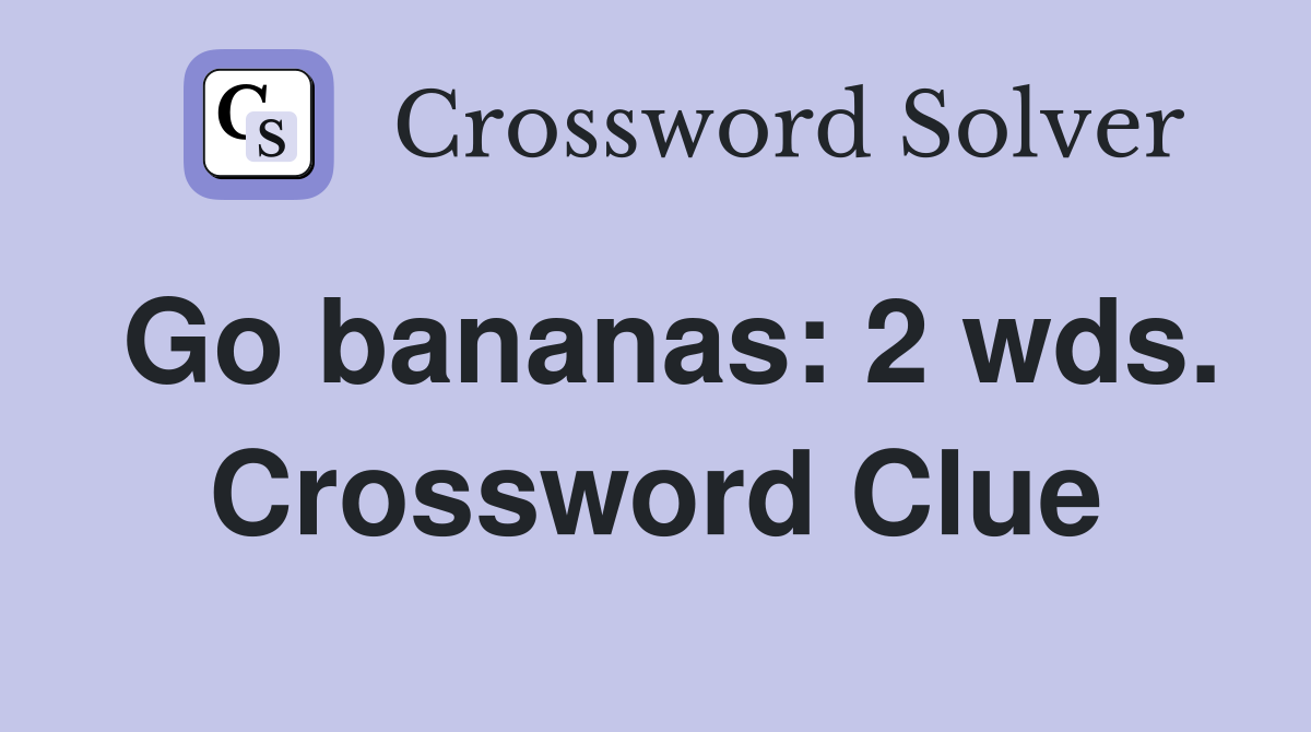 Go bananas: 2 wds. Crossword Clue