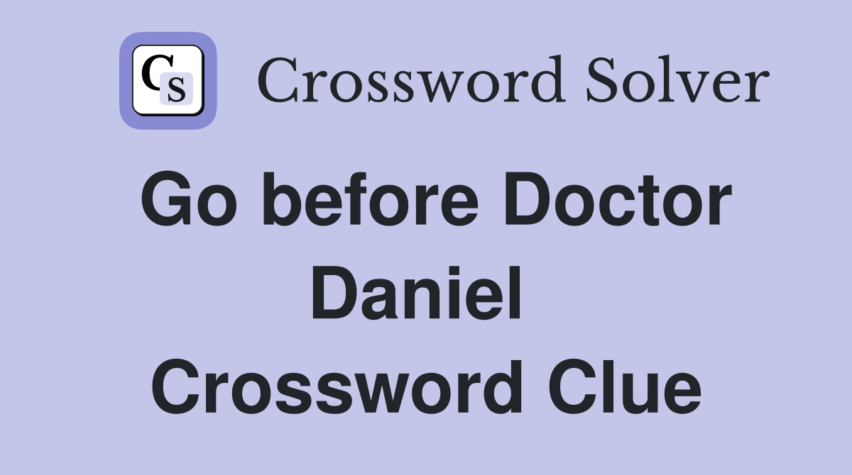 Go before Doctor Daniel  Crossword Clue