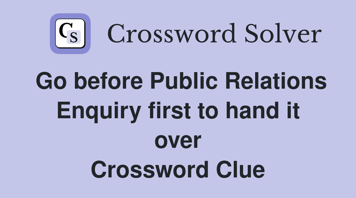 Go before Public Relations Enquiry first to hand it over Crossword Clue