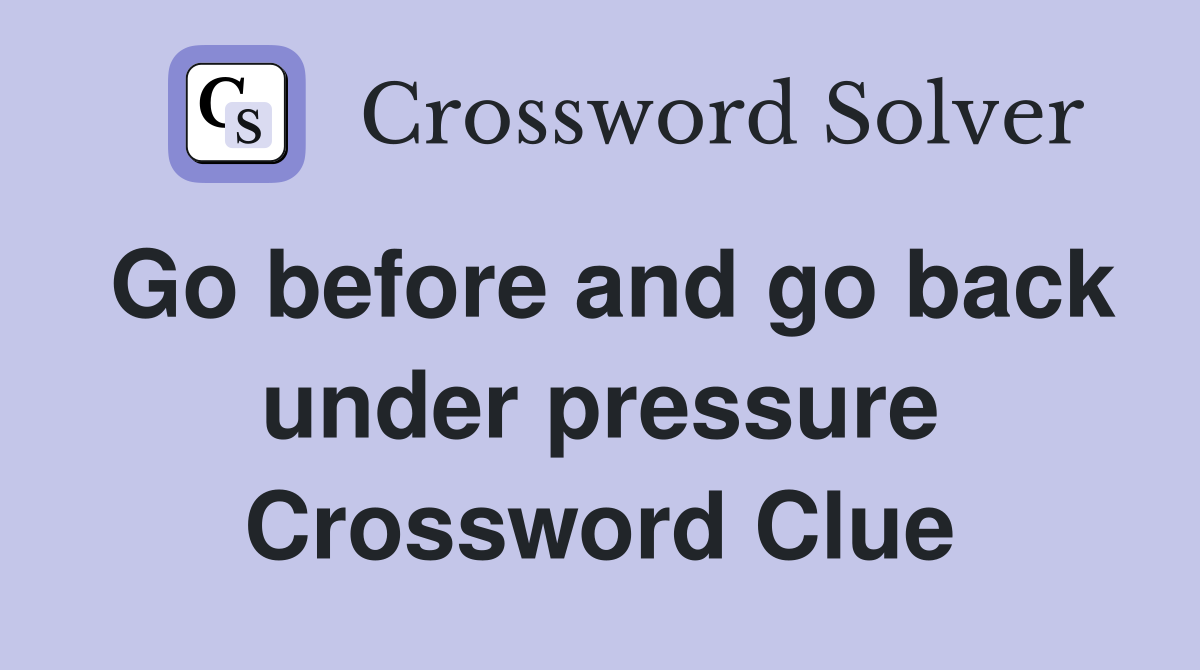 Go before and go back under pressure Crossword Clue