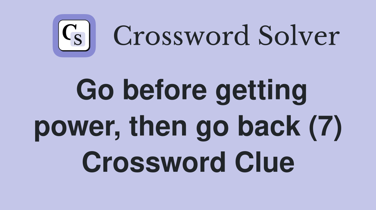 Go before getting power, then go back (7) Crossword Clue