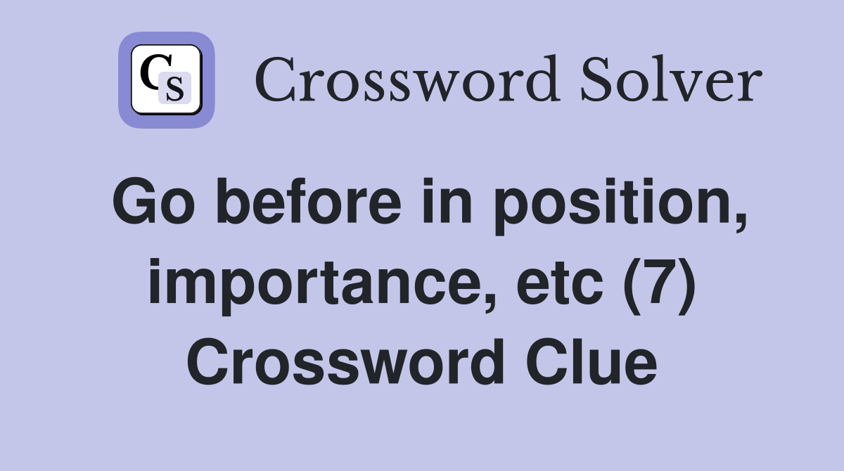 Go before in position, importance, etc (7) Crossword Clue