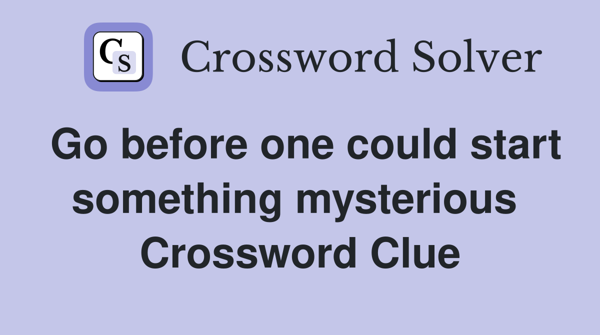 Go before one could start something mysterious  Crossword Clue