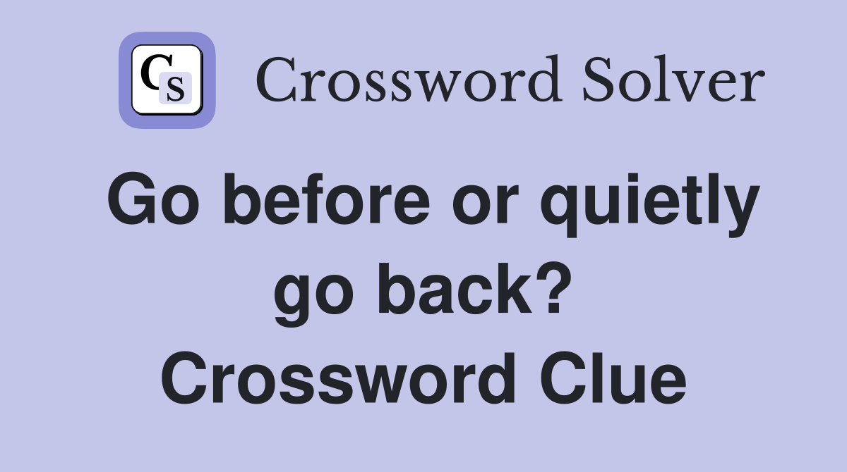 Go before or quietly go back? Crossword Clue