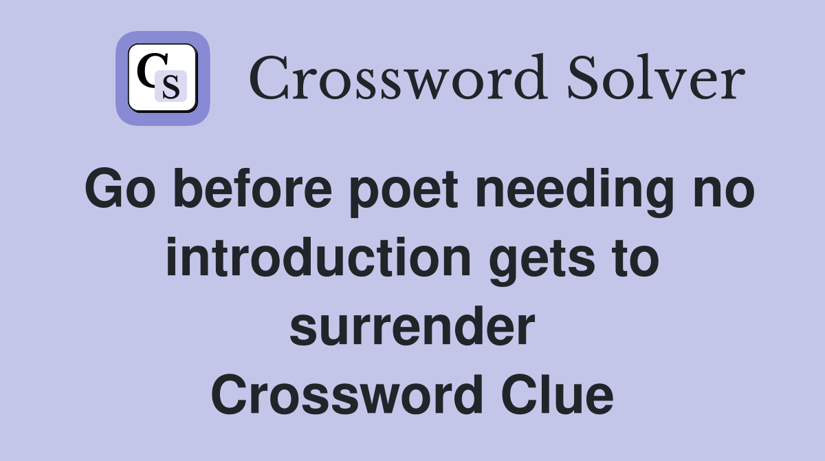 Go before poet needing no introduction gets to surrender Crossword Clue