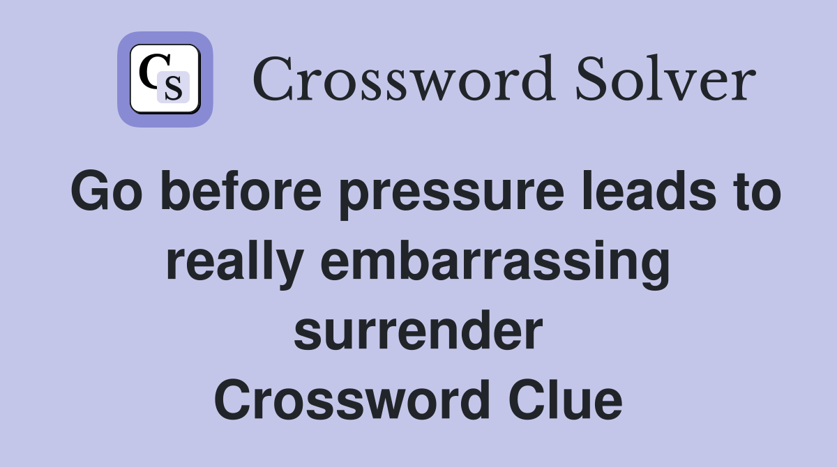 Go before pressure leads to really embarrassing surrender Crossword Clue