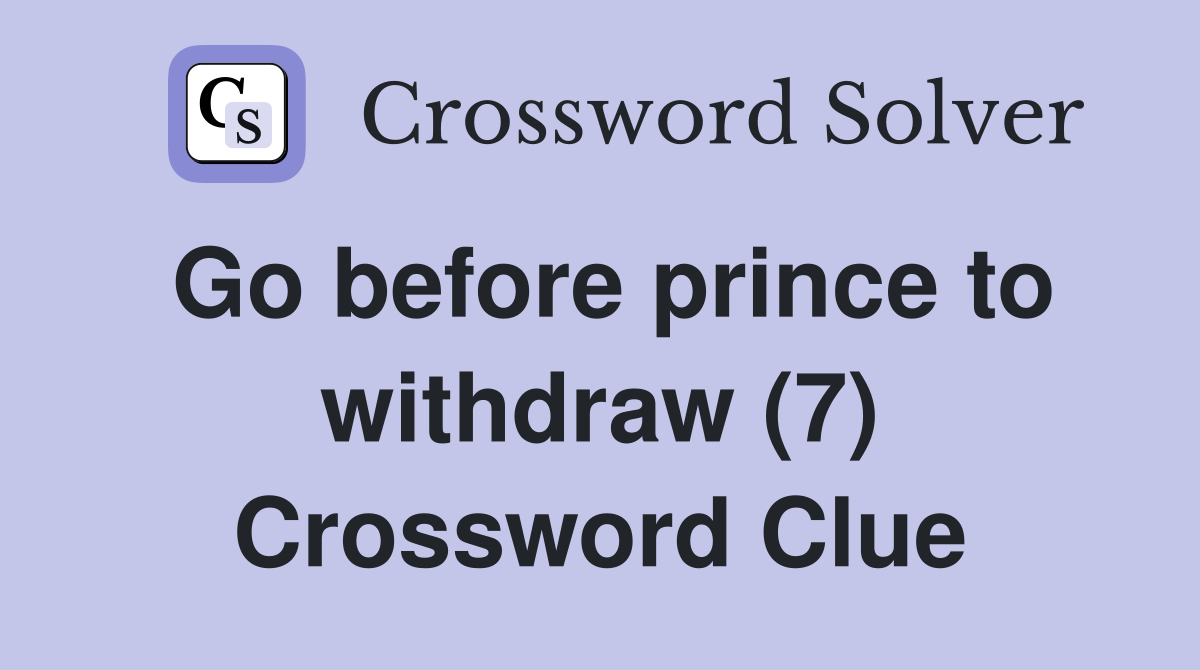 Go before prince to withdraw (7) Crossword Clue