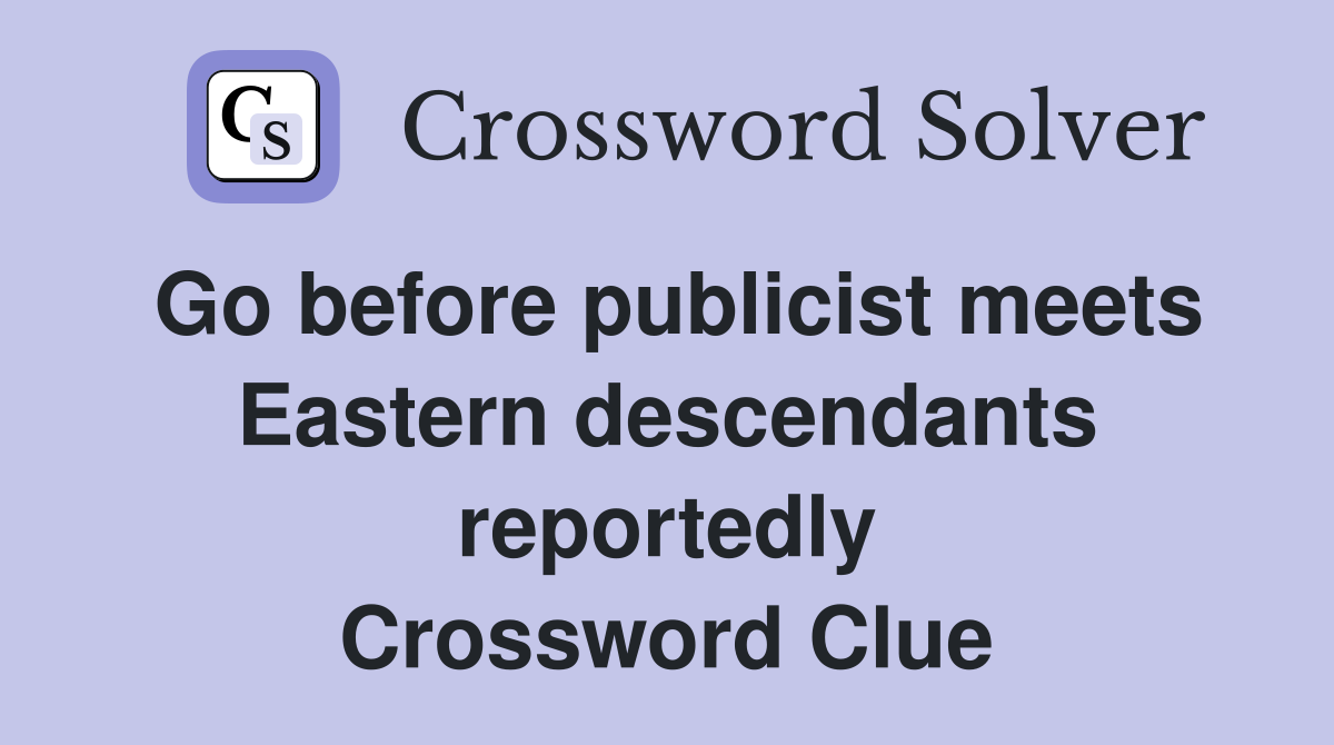 Go before publicist meets Eastern descendants reportedly Crossword Clue