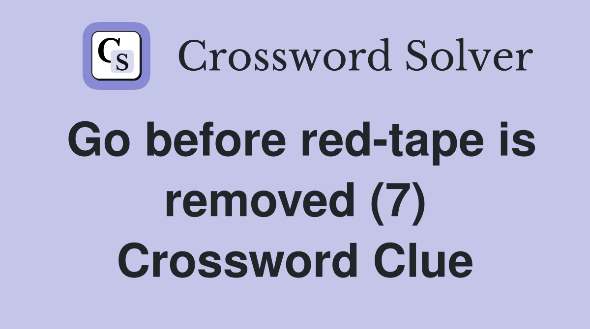 Go before red-tape is removed (7) Crossword Clue