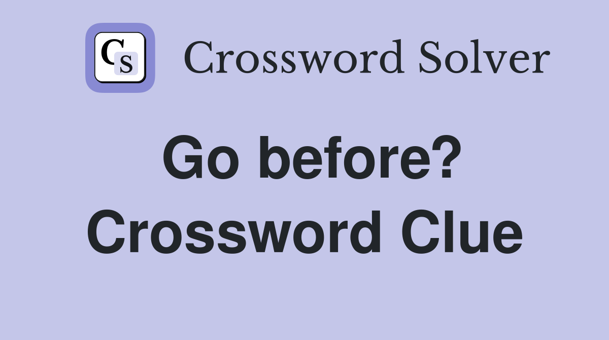 Go before? Crossword Clue