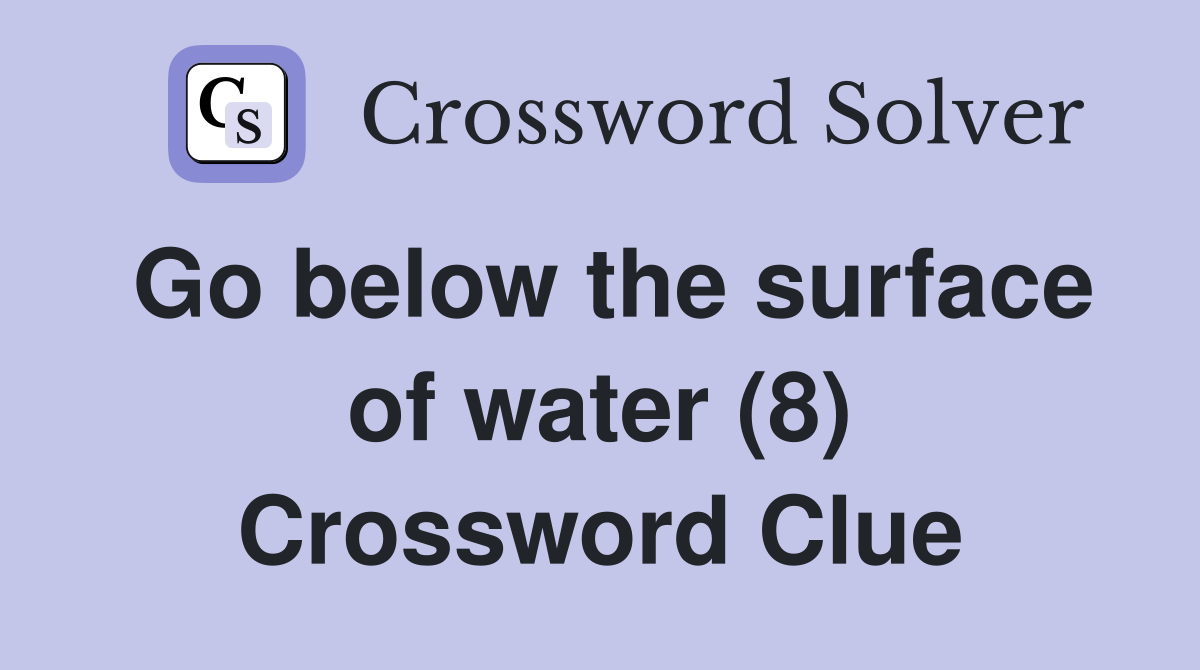 Go below the surface of water (8) Crossword Clue