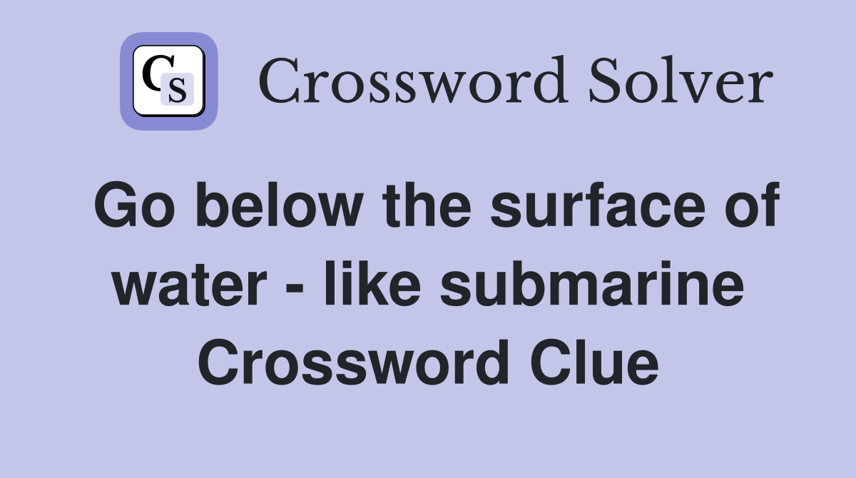 Go below the surface of water - like submarine Crossword Clue