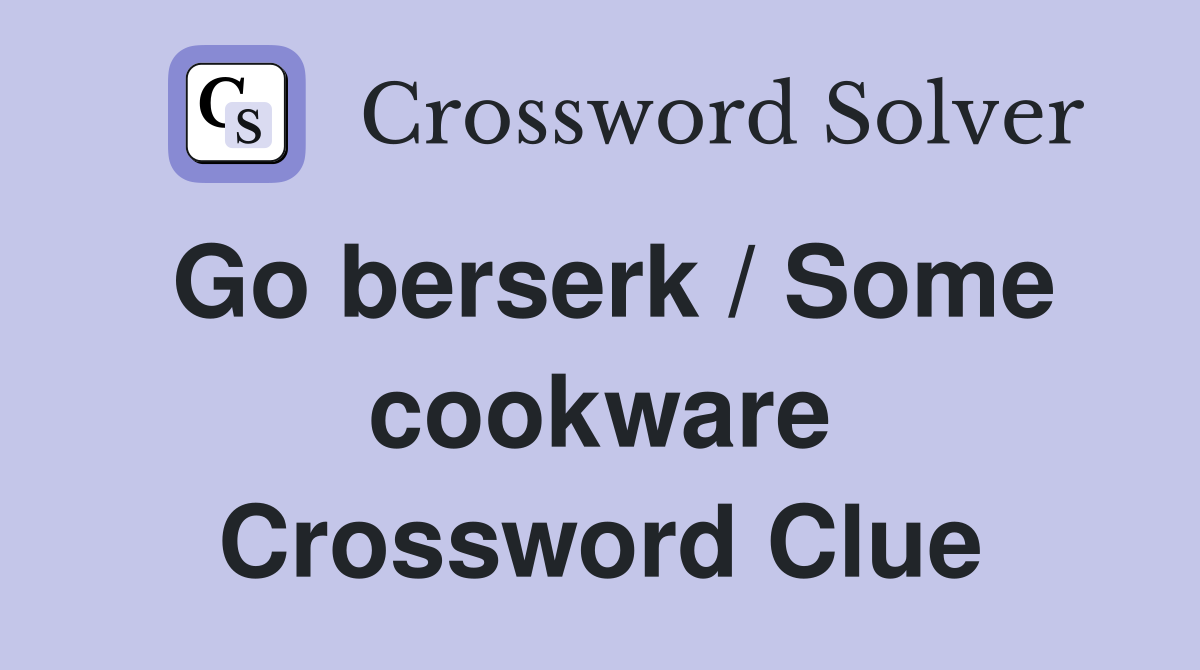 Go berserk / Some cookware Crossword Clue