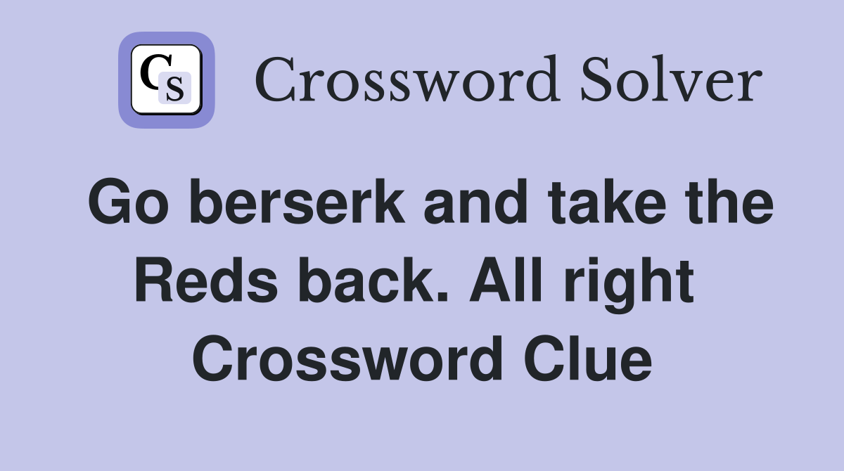 Go berserk and take the Reds back. All right  Crossword Clue