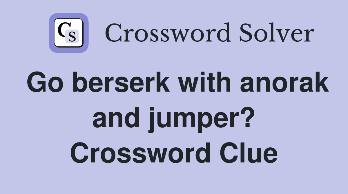 Go berserk with anorak and jumper? Crossword Clue