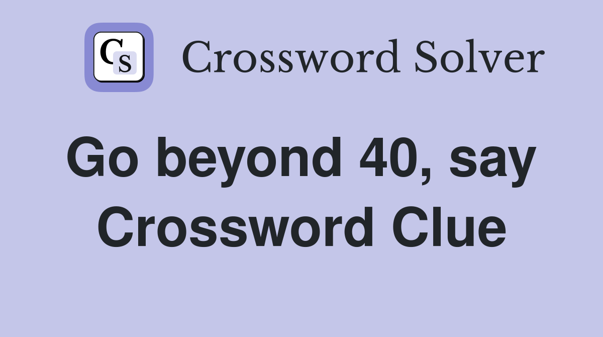 Go beyond 40, say  Crossword Clue