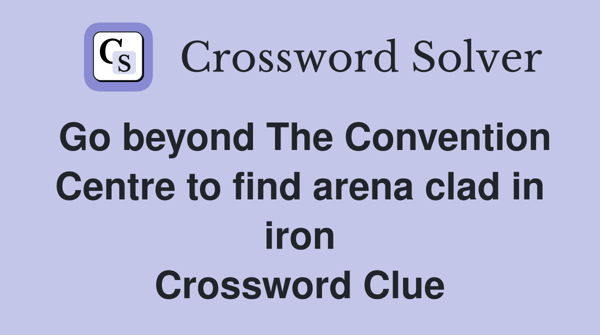 Go beyond The Convention Centre to find arena clad in iron Crossword Clue