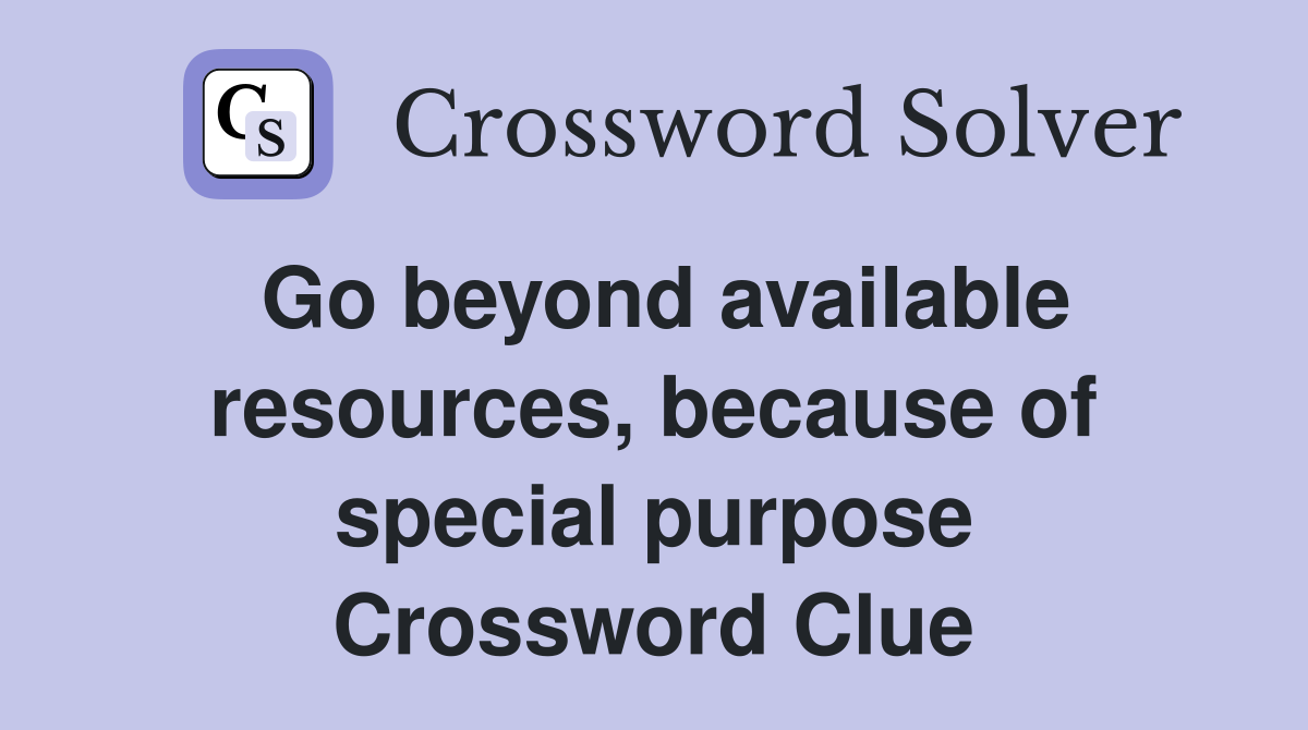 Go beyond available resources, because of special purpose Crossword Clue