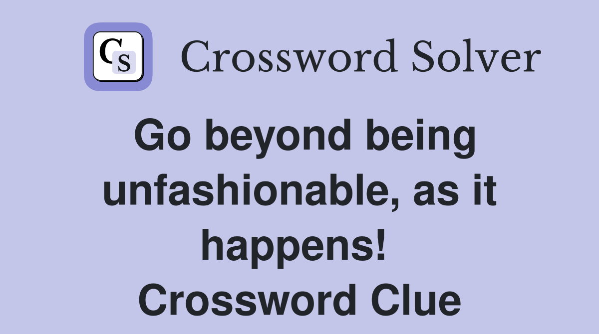 Go beyond being unfashionable, as it happens!  Crossword Clue