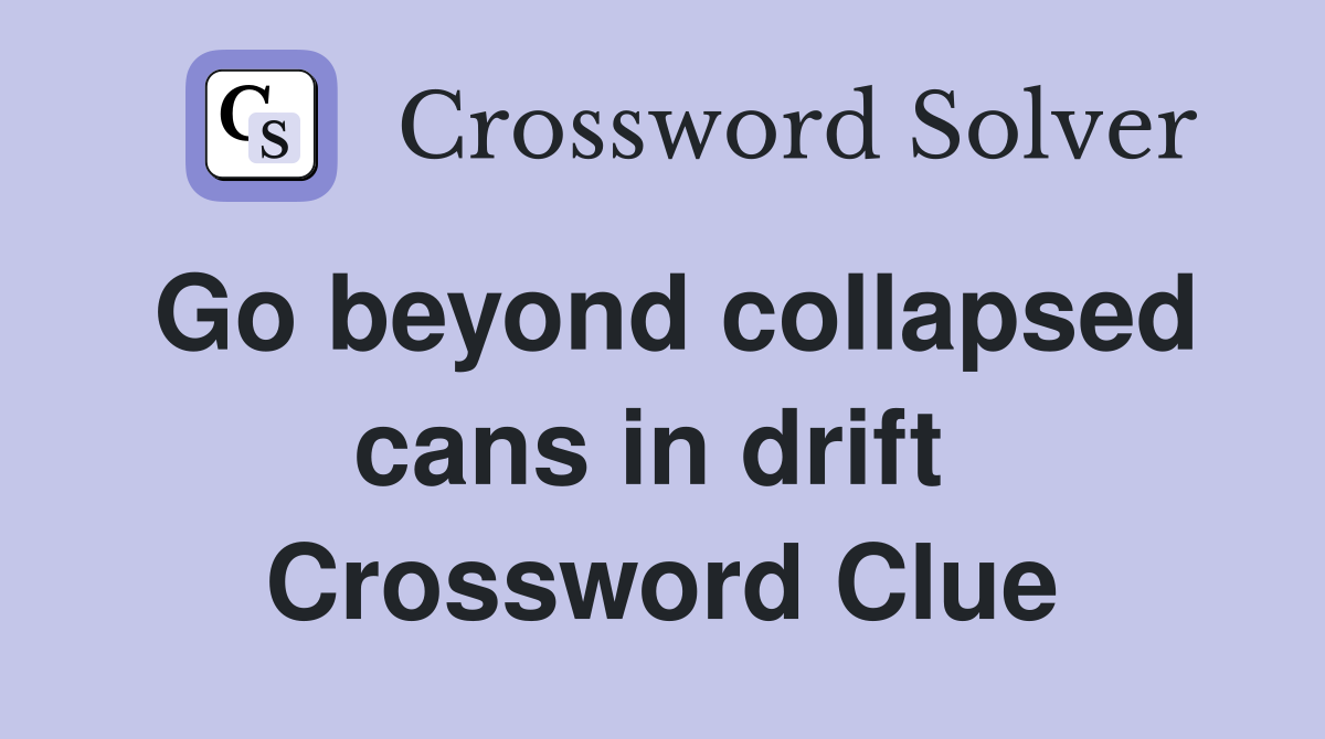 Go beyond collapsed cans in drift  Crossword Clue