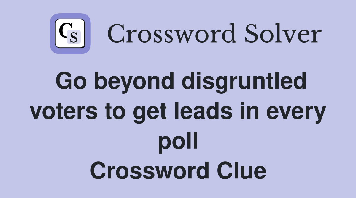 Go beyond disgruntled voters to get leads in every poll Crossword Clue