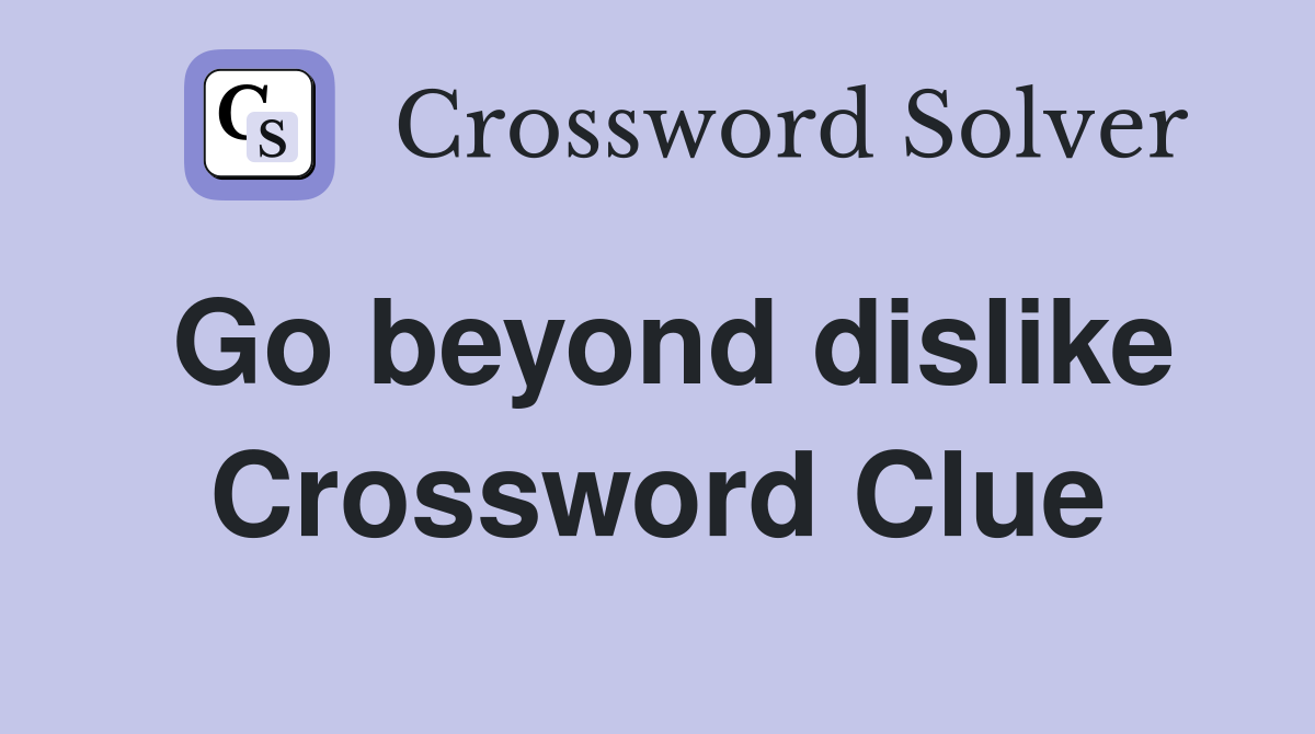 Go beyond dislike Crossword Clue