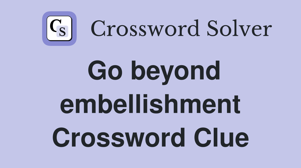 Go beyond embellishment Crossword Clue