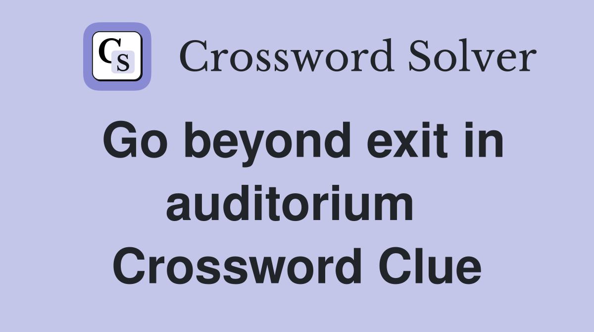Go beyond exit in auditorium  Crossword Clue