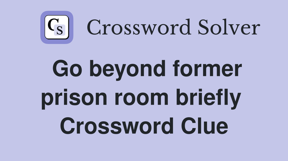 Go beyond former prison room briefly  Crossword Clue