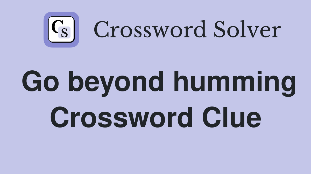 Go beyond humming Crossword Clue