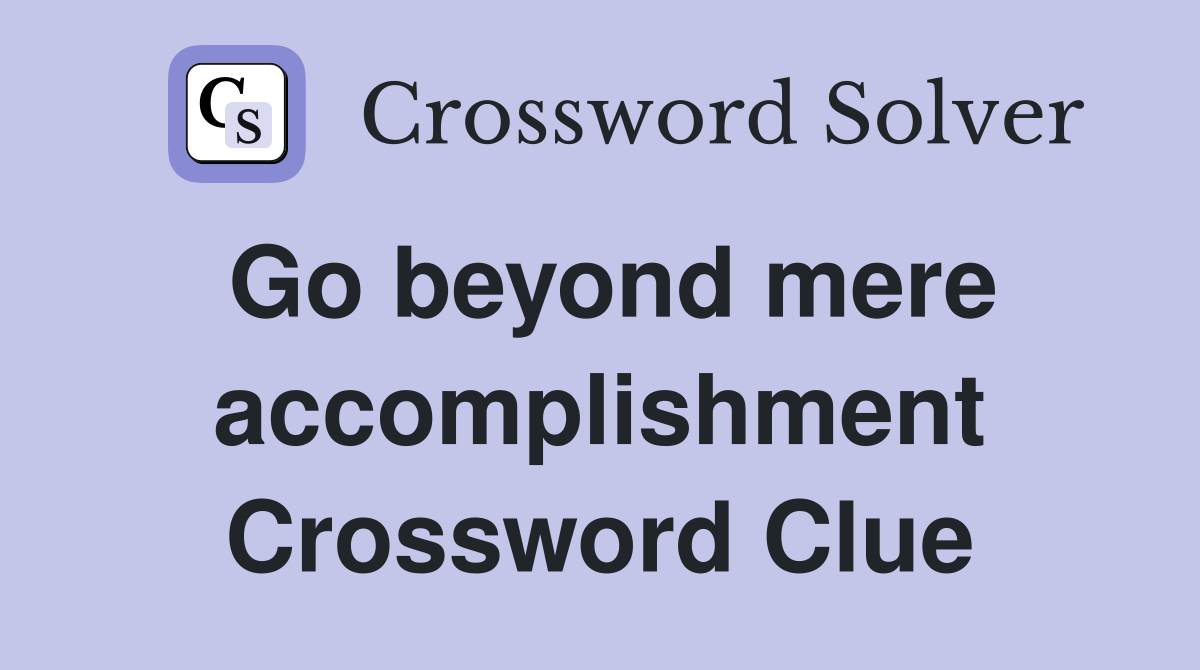 Go beyond mere accomplishment Crossword Clue