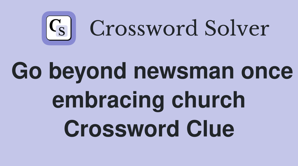 Go beyond newsman once embracing church Crossword Clue