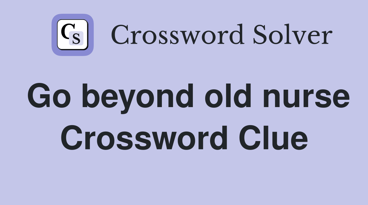 Go beyond old nurse Crossword Clue