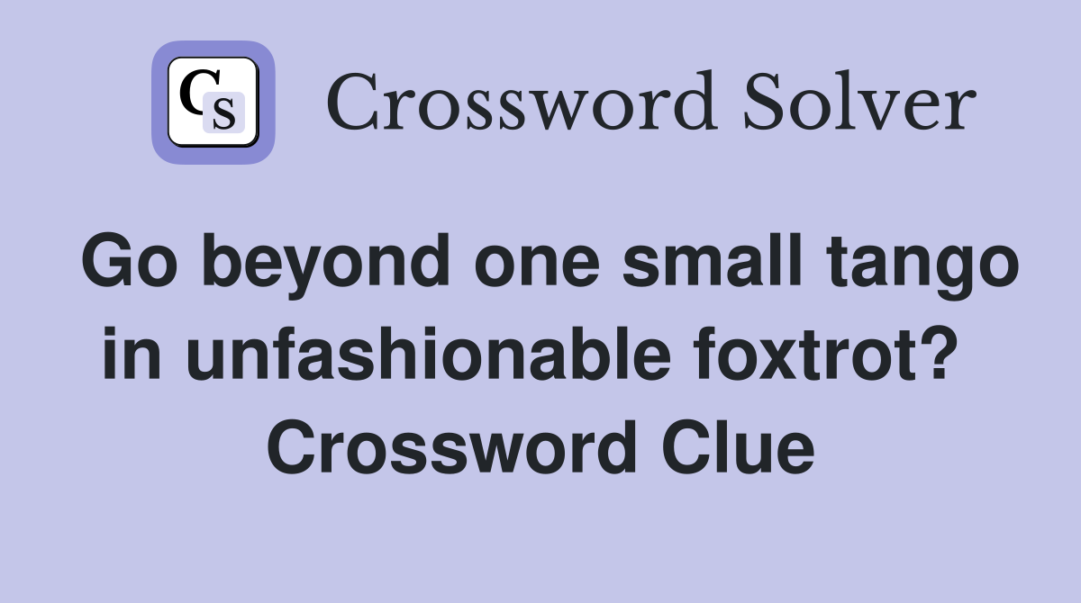 Go beyond one small tango in unfashionable foxtrot?  Crossword Clue