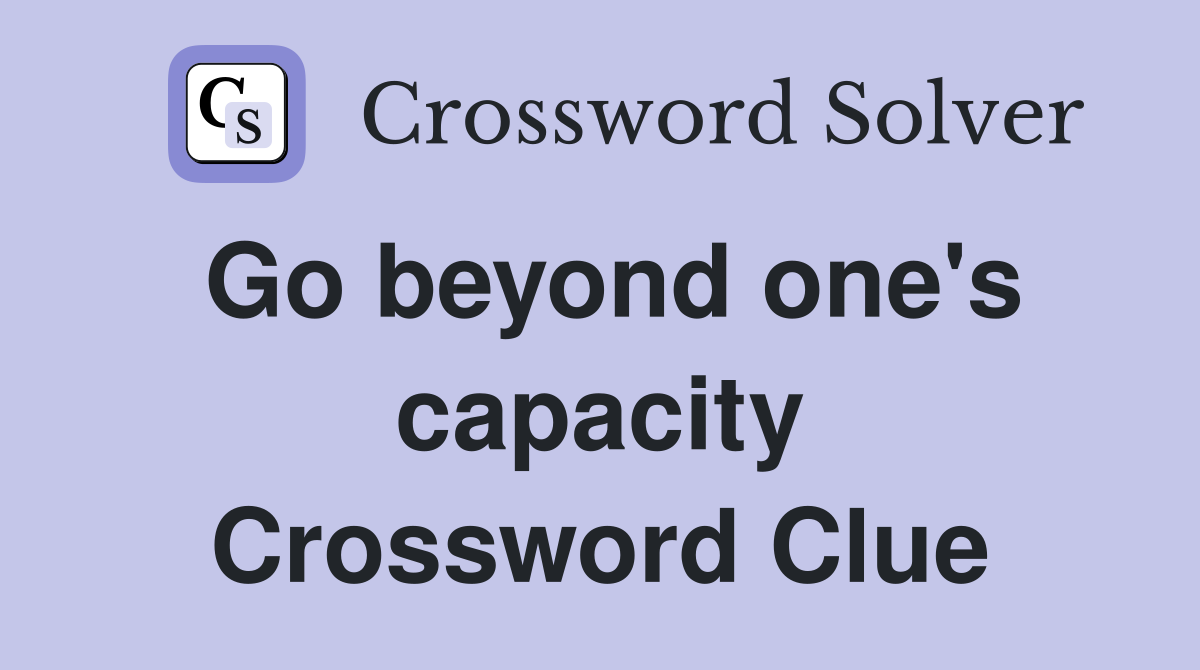 Go beyond one's capacity Crossword Clue