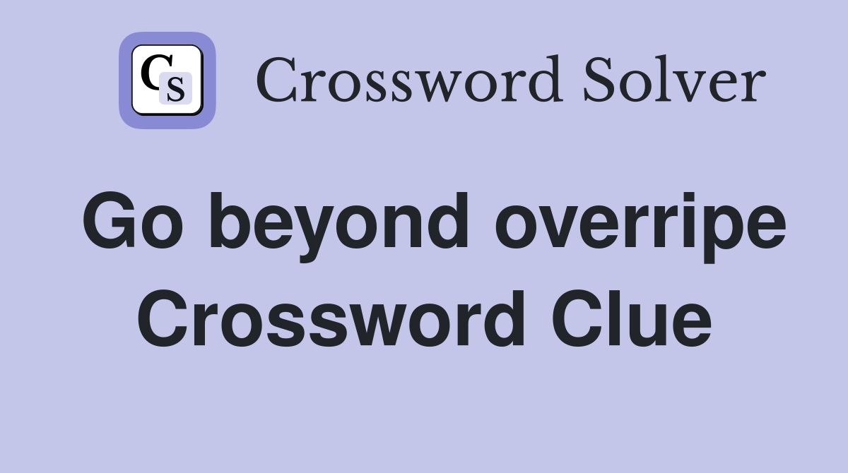 Go beyond overripe Crossword Clue
