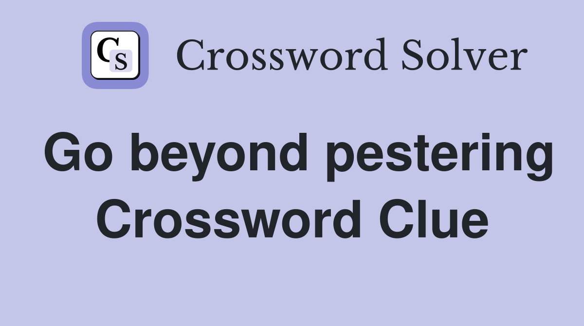 Go beyond pestering Crossword Clue