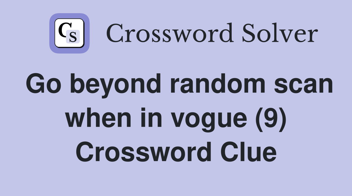 Go beyond random scan when in vogue (9) Crossword Clue