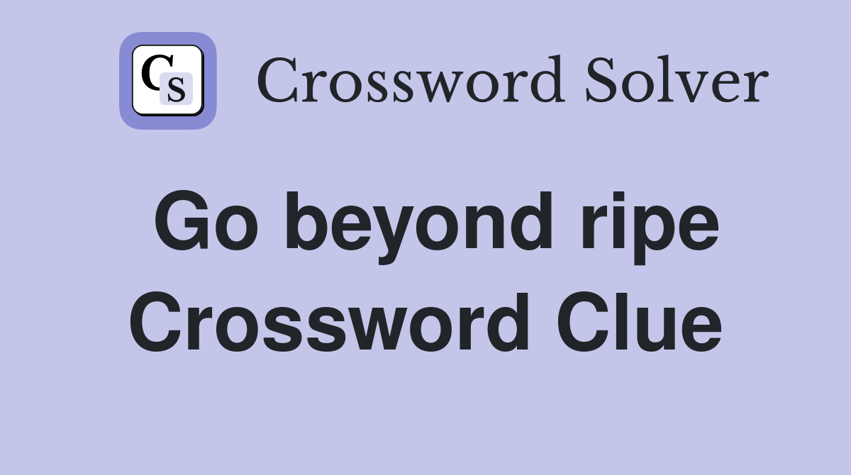 Go beyond ripe Crossword Clue