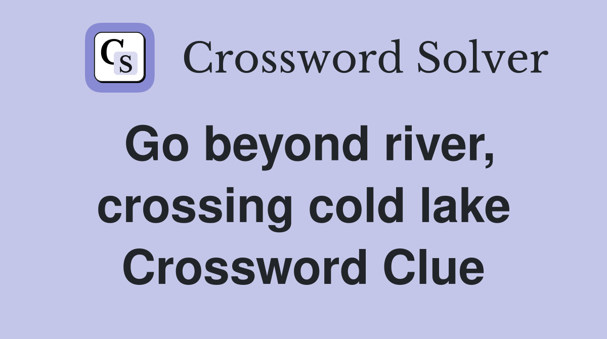 Go beyond river, crossing cold lake Crossword Clue