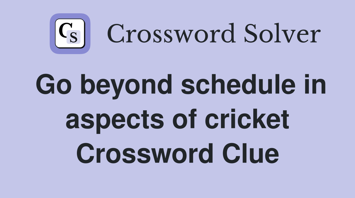 Go beyond schedule in aspects of cricket Crossword Clue