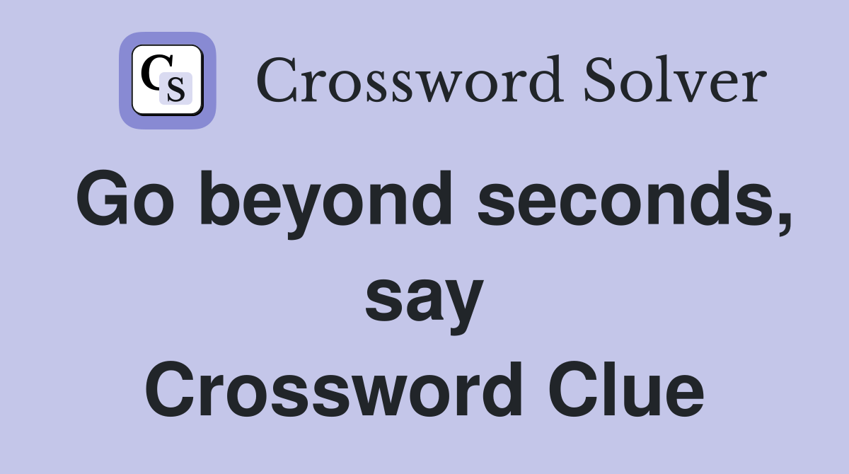 Go beyond seconds, say Crossword Clue