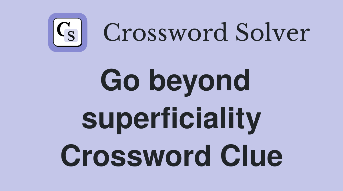 Go beyond superficiality Crossword Clue
