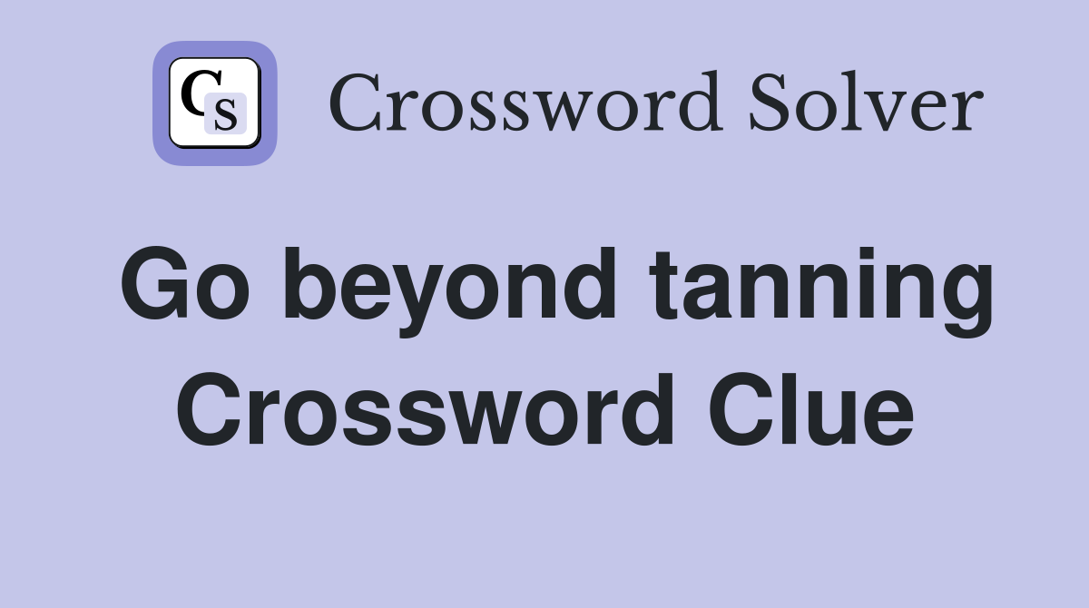 Go beyond tanning Crossword Clue