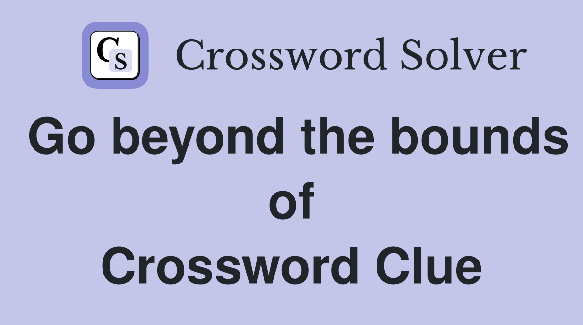 Go beyond the bounds of Crossword Clue
