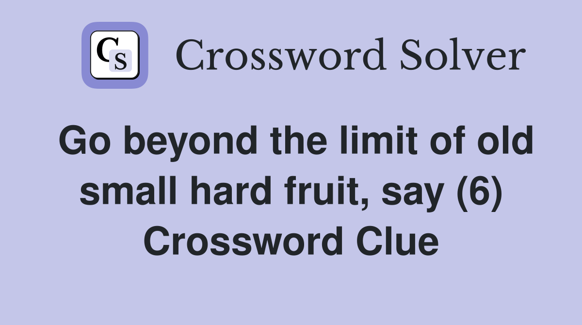 Go beyond the limit of old small hard fruit, say (6) Crossword Clue