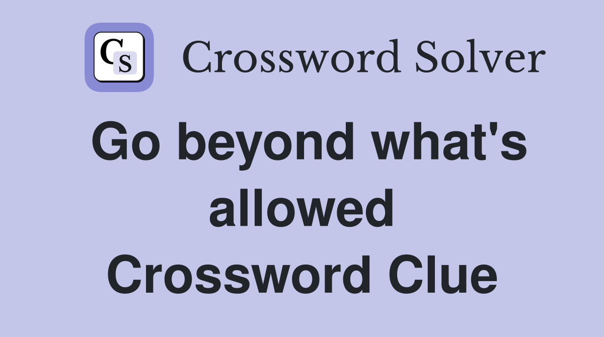 Go beyond what's allowed Crossword Clue