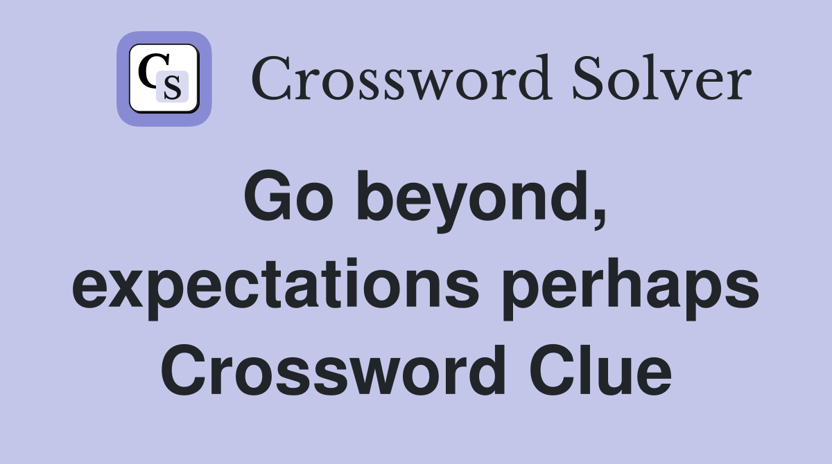 Go beyond, expectations perhaps Crossword Clue