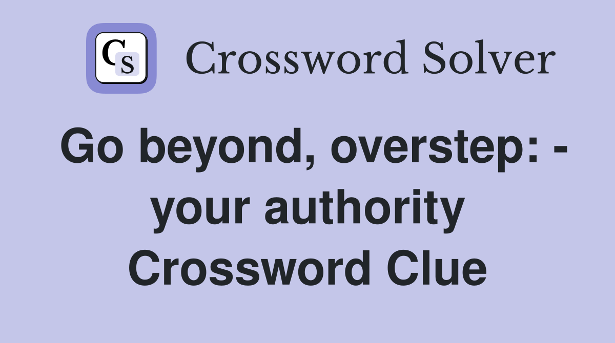 Go beyond, overstep: - your authority Crossword Clue