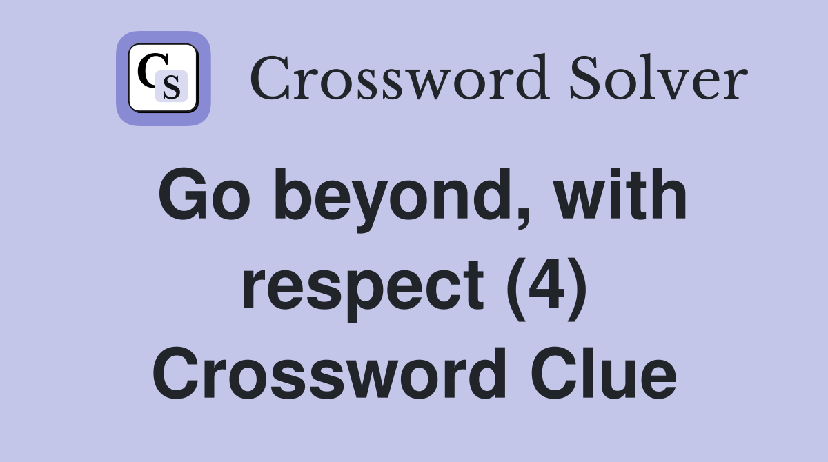 Go beyond, with respect (4) Crossword Clue